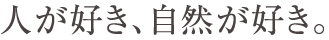 人が好き、自然が好き。